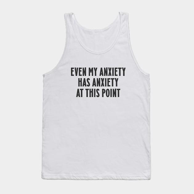 Even my anxiety has anxiety at this point Tank Top by Messed Ups